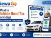 What Is Vehicle Road Tax in India? Rules, Payment and Validity Explained